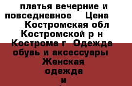 платья вечерние и повседневное  › Цена ­ 500 - Костромская обл., Костромской р-н, Кострома г. Одежда, обувь и аксессуары » Женская одежда и обувь   